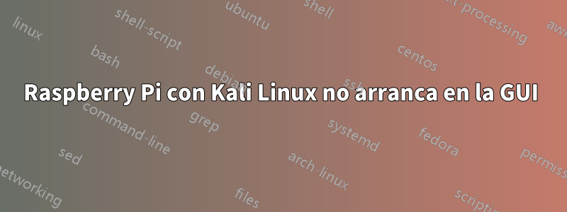 Raspberry Pi con Kali Linux no arranca en la GUI