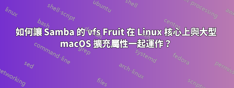 如何讓 Samba 的 vfs Fruit 在 Linux 核心上與大型 macOS 擴充屬性一起運作？