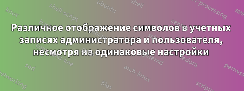 Различное отображение символов в учетных записях администратора и пользователя, несмотря на одинаковые настройки