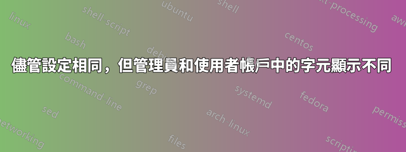 儘管設定相同，但管理員和使用者帳戶中的字元顯示不同