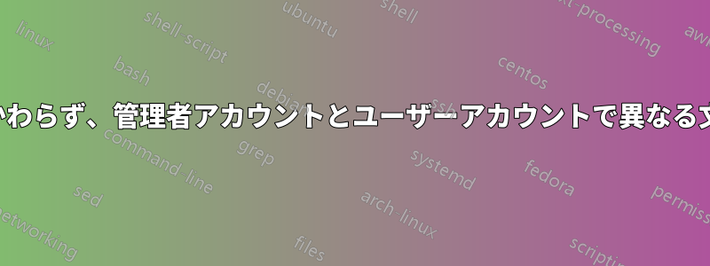 同じ設定にもかかわらず、管理者アカウントとユーザーアカウントで異なる文字が表示される