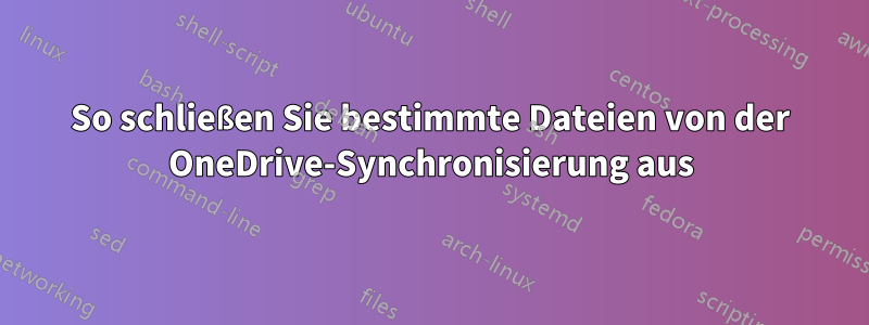 So schließen Sie bestimmte Dateien von der OneDrive-Synchronisierung aus