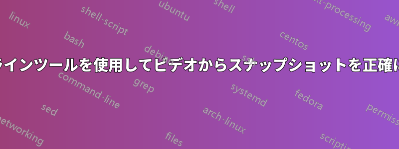 コマンドラインツールを使用してビデオからスナップショットを正確に取得する