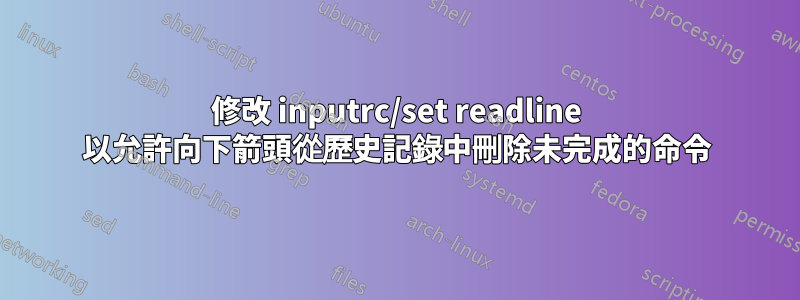 修改 inputrc/set readline 以允許向下箭頭從歷史記錄中刪除未完成的命令