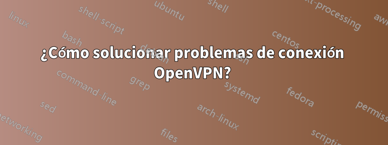 ¿Cómo solucionar problemas de conexión OpenVPN?