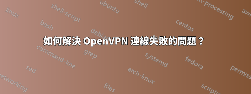 如何解決 OpenVPN 連線失敗的問題？