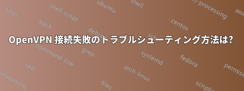 OpenVPN 接続失敗のトラブルシューティング方法は?