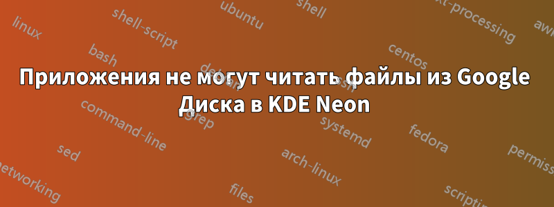 Приложения не могут читать файлы из Google Диска в KDE Neon