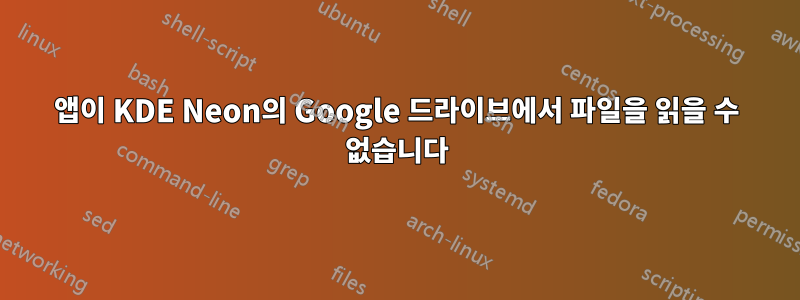 앱이 KDE Neon의 Google 드라이브에서 파일을 읽을 수 없습니다