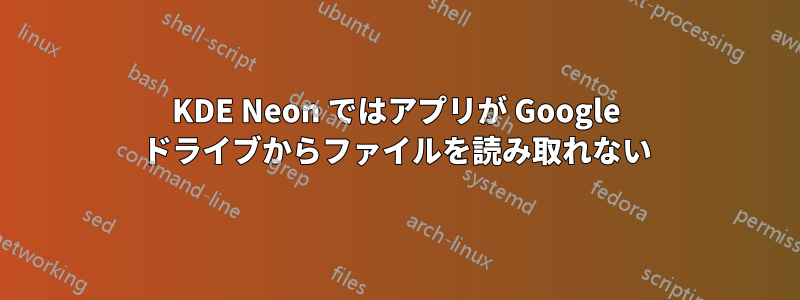 KDE Neon ではアプリが Google ドライブからファイルを読み取れない