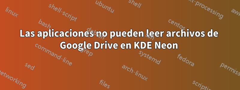 Las aplicaciones no pueden leer archivos de Google Drive en KDE Neon