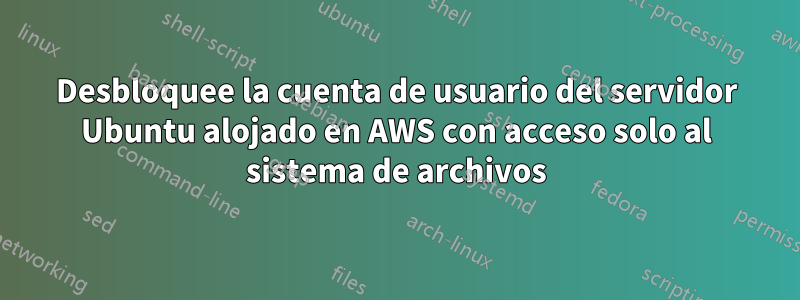 Desbloquee la cuenta de usuario del servidor Ubuntu alojado en AWS con acceso solo al sistema de archivos