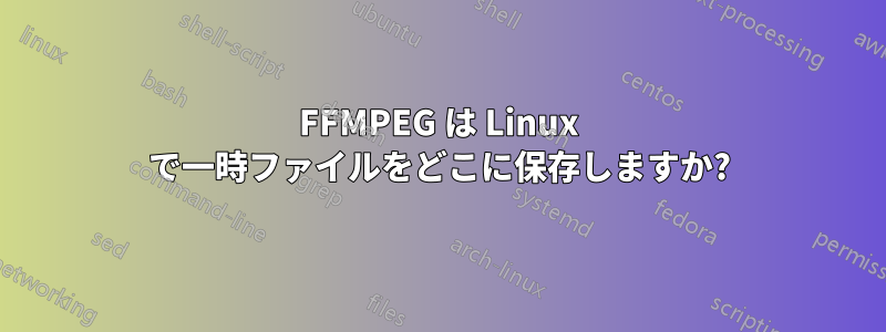 FFMPEG は Linux で一時ファイルをどこに保存しますか?