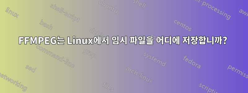 FFMPEG는 Linux에서 임시 파일을 어디에 저장합니까?