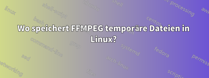 Wo speichert FFMPEG temporäre Dateien in Linux?