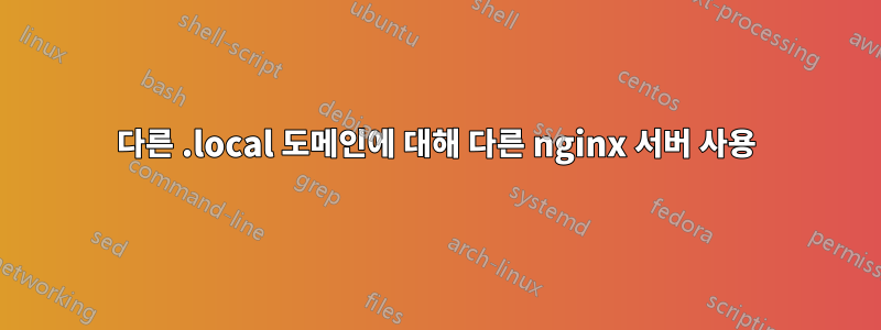 다른 .local 도메인에 대해 다른 nginx 서버 사용