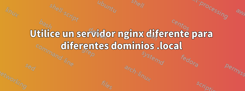 Utilice un servidor nginx diferente para diferentes dominios .local