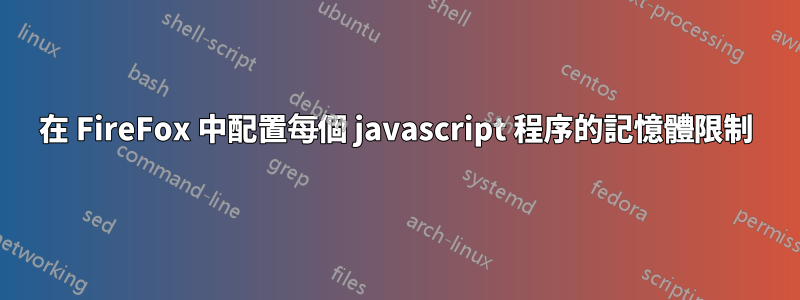 在 FireFox 中配置每個 javascript 程序的記憶體限制