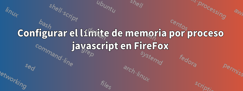 Configurar el límite de memoria por proceso javascript en FireFox