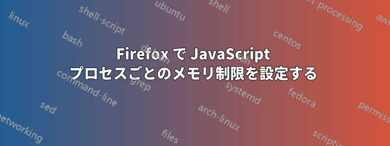 Firefox で JavaScript プロセスごとのメモリ制限を設定する