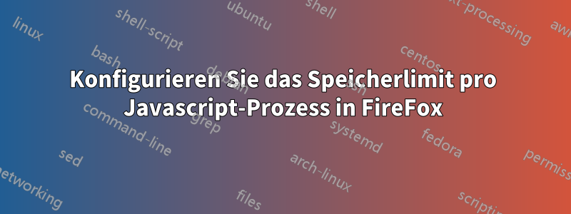 Konfigurieren Sie das Speicherlimit pro Javascript-Prozess in FireFox