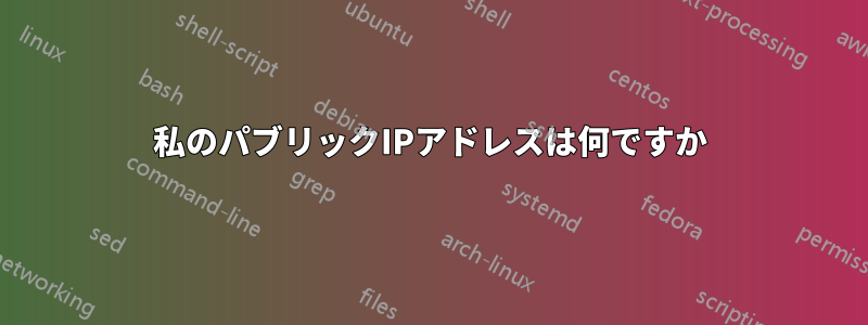 私のパブリックIPアドレスは何ですか