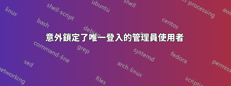 意外鎖定了唯一登入的管理員使用者