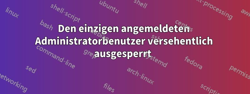 Den einzigen angemeldeten Administratorbenutzer versehentlich ausgesperrt 