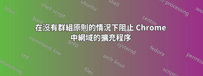 在沒有群組原則的情況下阻止 Chrome 中網域的擴充程序