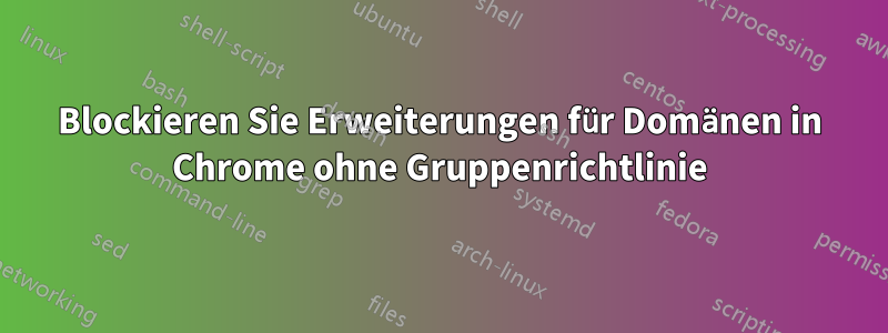 Blockieren Sie Erweiterungen für Domänen in Chrome ohne Gruppenrichtlinie