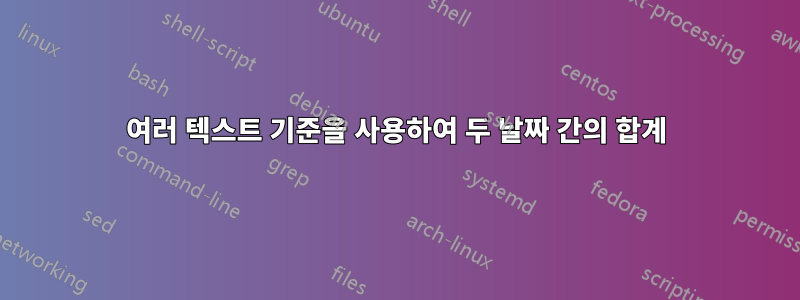 여러 텍스트 기준을 사용하여 두 날짜 간의 합계