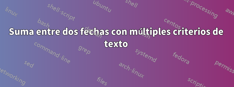 Suma entre dos fechas con múltiples criterios de texto