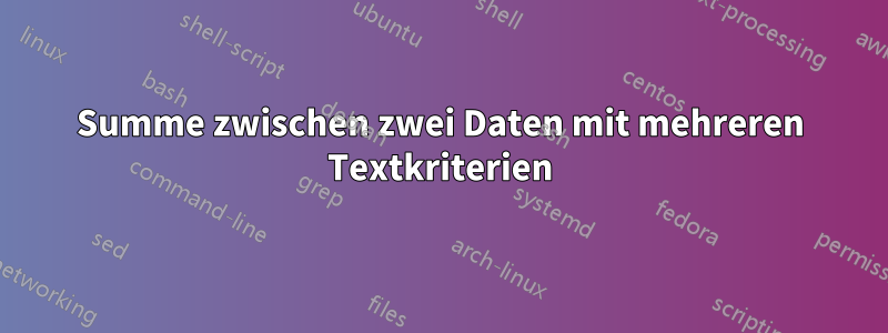 Summe zwischen zwei Daten mit mehreren Textkriterien