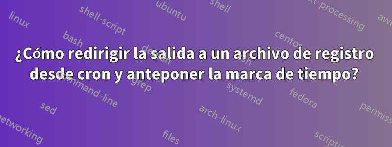 ¿Cómo redirigir la salida a un archivo de registro desde cron y anteponer la marca de tiempo?