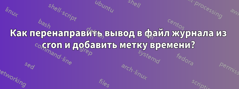 Как перенаправить вывод в файл журнала из cron и добавить метку времени?