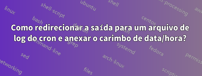 Como redirecionar a saída para um arquivo de log do cron e anexar o carimbo de data/hora?