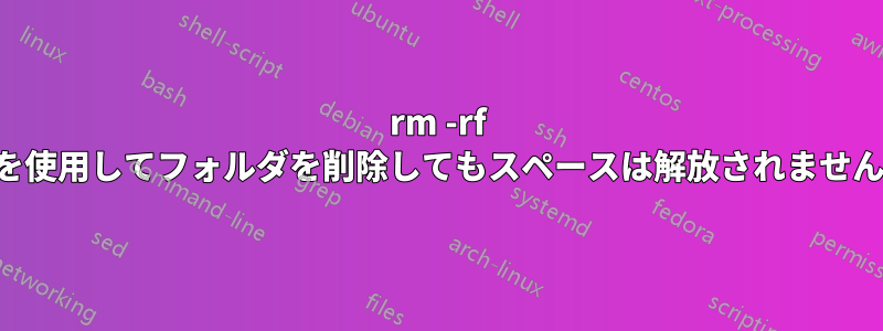 rm -rf を使用してフォルダを削除してもスペースは解放されません