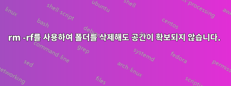 rm -rf를 사용하여 폴더를 삭제해도 공간이 확보되지 않습니다.