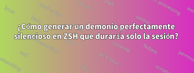 ¿Cómo generar un demonio perfectamente silencioso en ZSH que duraría solo la sesión?