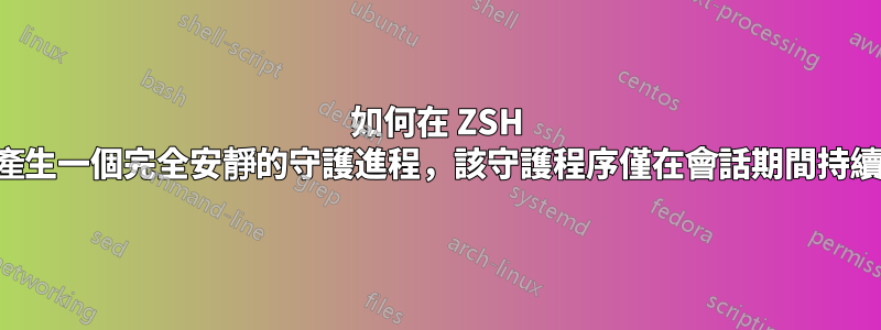 如何在 ZSH 中產生一個完全安靜的守護進程，該守護程序僅在會話期間持續？