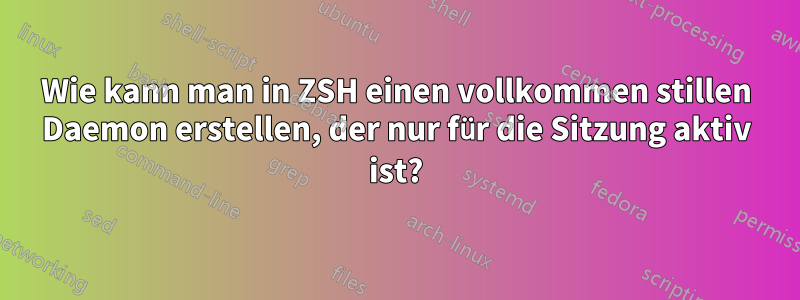 Wie kann man in ZSH einen vollkommen stillen Daemon erstellen, der nur für die Sitzung aktiv ist?