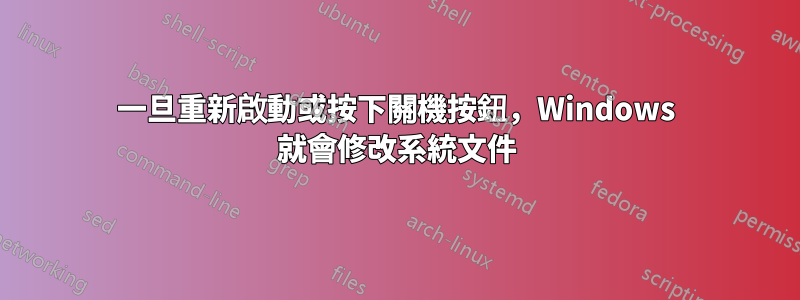 一旦重新啟動或按下關機按鈕，Windows 就會修改系統文件