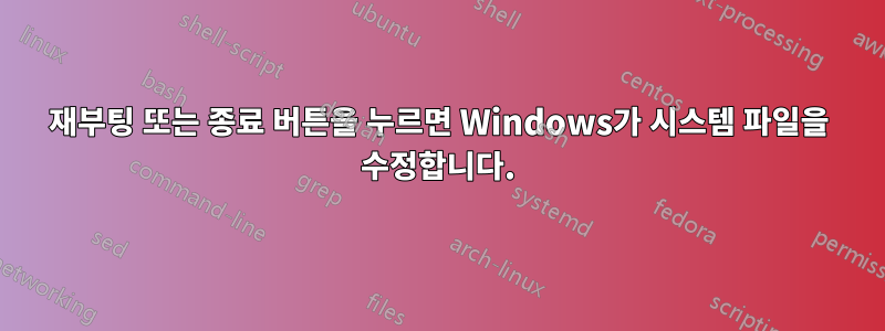 재부팅 또는 종료 버튼을 누르면 Windows가 시스템 파일을 수정합니다.