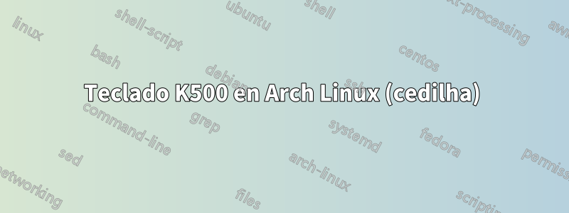 Teclado K500 en Arch Linux (cedilha)