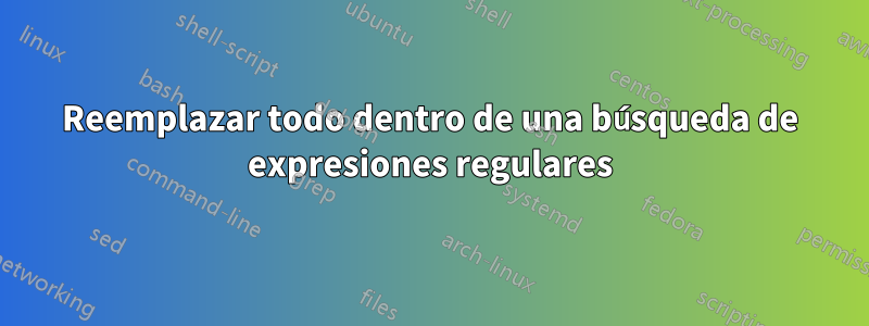 Reemplazar todo dentro de una búsqueda de expresiones regulares