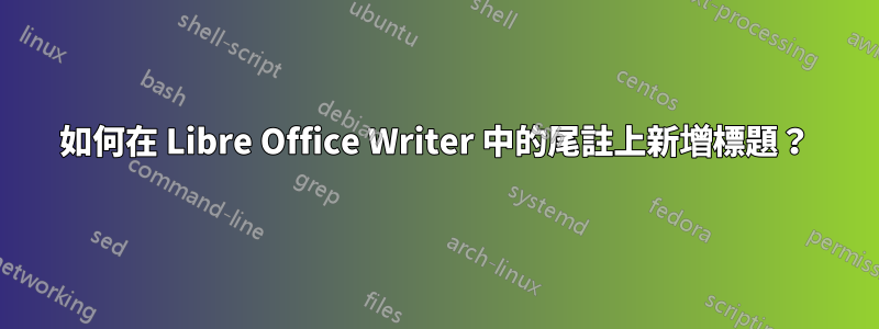 如何在 Libre Office Writer 中的尾註上新增標題？