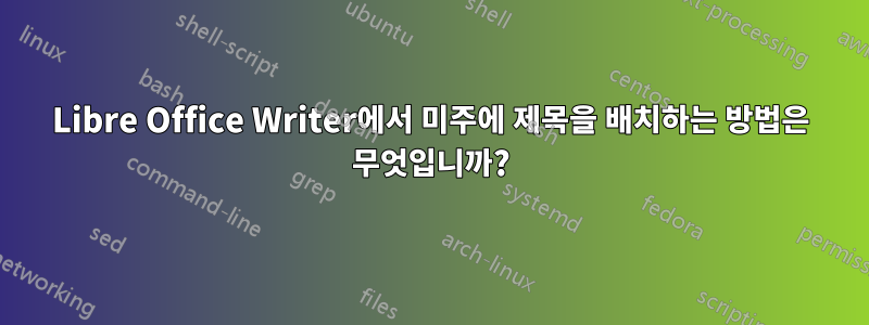 Libre Office Writer에서 미주에 제목을 배치하는 방법은 무엇입니까?