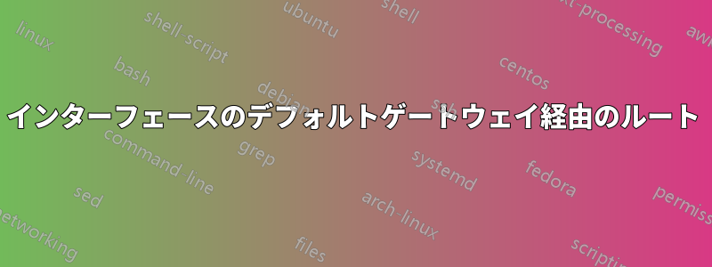 インターフェースのデフォルトゲートウェイ経由のルート