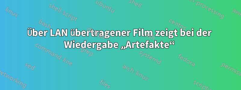 Über LAN übertragener Film zeigt bei der Wiedergabe „Artefakte“