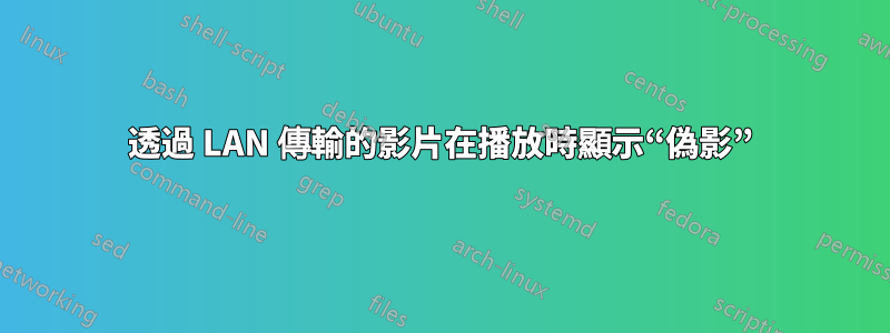 透過 LAN 傳輸的影片在播放時顯示“偽影”